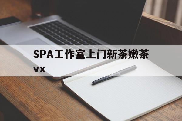 河北广州哪里可以找约茶新茶的品茶地最新资讯（谁能告诉我哪里有河北SPA工作室上门新茶嫩茶vx？）